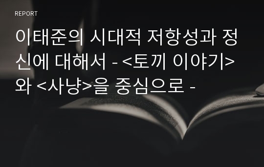 이태준의 시대적 저항성과 정신에 대해서 - &lt;토끼 이야기&gt;와 &lt;사냥&gt;을 중심으로 -