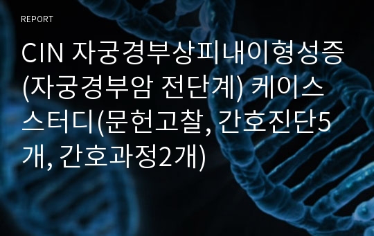 CIN 자궁경부상피내이형성증(자궁경부암 전단계) 케이스 스터디(문헌고찰, 간호진단5개, 간호과정2개)