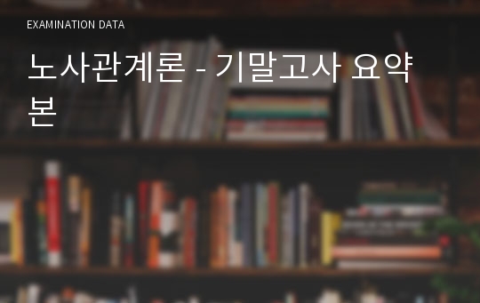 노사관계론 - 기말고사 요약본