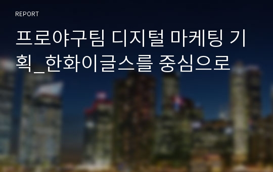 프로야구팀 디지털 마케팅 기획_한화이글스를 중심으로