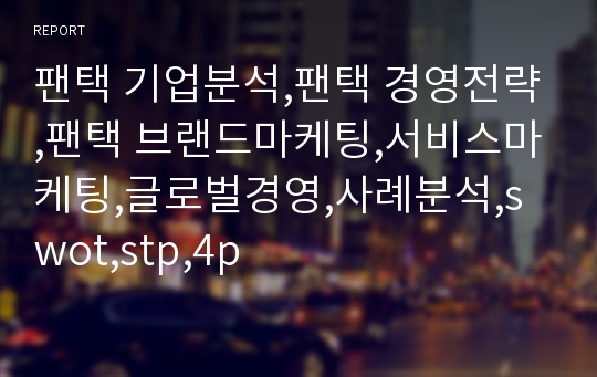 팬택 기업분석,팬택 경영전략,팬택 브랜드마케팅,서비스마케팅,글로벌경영,사례분석,swot,stp,4p