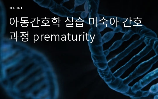 아동간호학 실습 미숙아 간호과정 prematurity