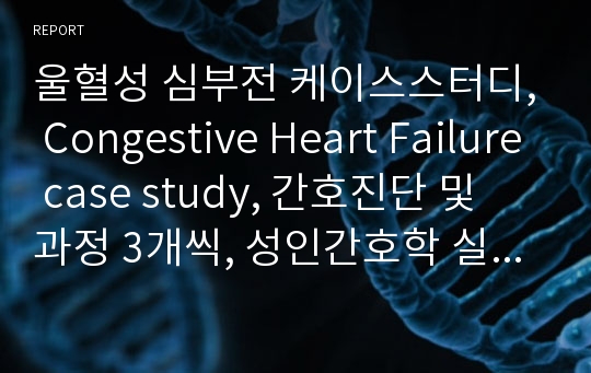울혈성 심부전 케이스스터디, Congestive Heart Failure case study, 간호진단 및 과정 3개씩, 성인간호학 실습 A+