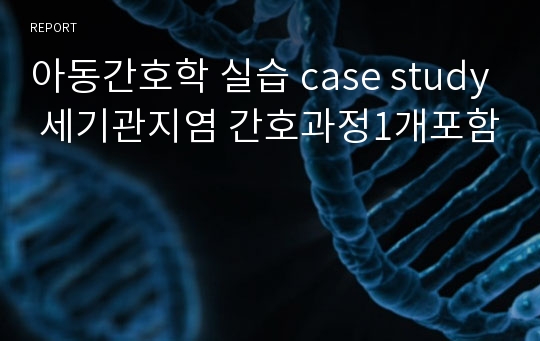 아동간호학 실습 case study 세기관지염 간호과정1개포함