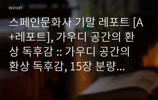 스페인문화사 기말 레포트 [A+레포트], 가우디 공간의 환상 독후감 :: 가우디 공간의 환상 독후감, 15장 분량 기말 과제, 스페인 관련 책 선택 후 독후감 과제