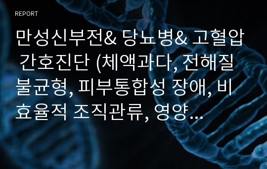 만성신부전&amp; 당뇨병&amp; 고혈압 간호진단 (체액과다, 전해질 불균형, 피부통합성 장애, 비효율적 조직관류, 영양불균형: 신체요구량보다 적음)