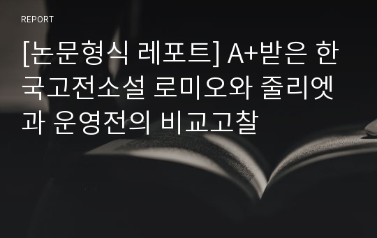 [논문형식 레포트] A+받은 한국고전소설 로미오와 줄리엣과 운영전의 비교고찰