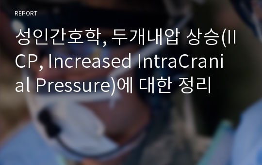 성인간호학, 두개내압 상승(IICP, Increased IntraCranial Pressure)에 대한 정리