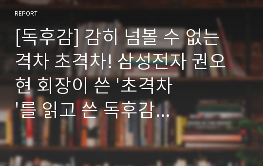 [독후감] 감히 넘볼 수 없는 격차 초격차! 삼성전자 권오현 회장이 쓴 &#039;초격차&#039;를 읽고 쓴 독후감입니다. 이 글을 읽고 나니 성공이 눈에 보이는 듯합니다.