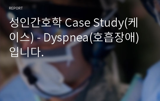 성인간호학 Case Study(케이스) - Dyspnea(호흡장애) 입니다.