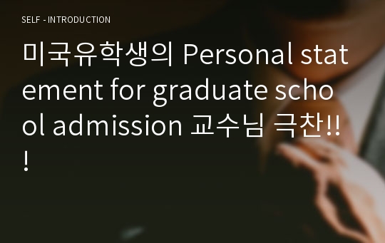 미국유학생의 Personal statement for graduate school admission 교수님 극찬!!!