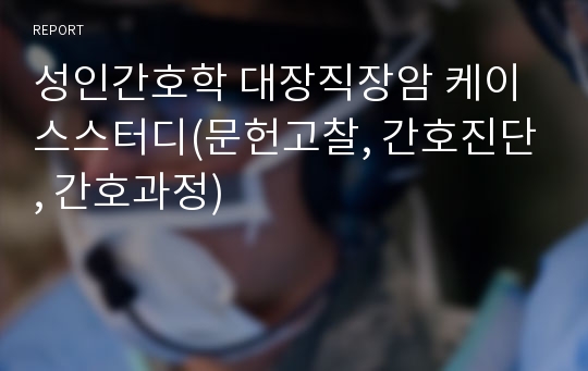 성인간호학 대장직장암 케이스스터디(문헌고찰, 간호진단, 간호과정)