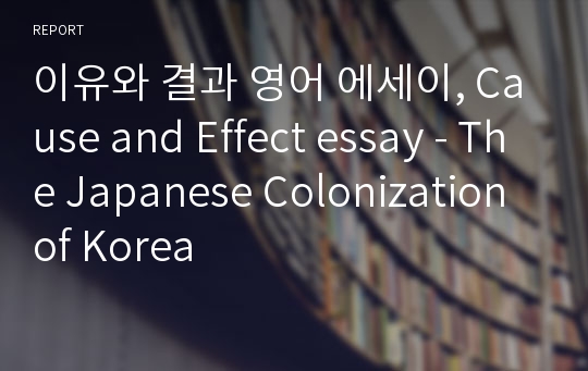 이유와 결과 영어 에세이, Cause and Effect essay - The Japanese Colonization of Korea