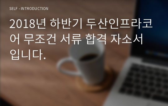 2018년 하반기 두산인프라코어 무조건 서류 합격 자소서입니다.