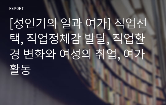 [성인기의 일과 여가] 직업선택, 직업정체감 발달, 직업환경 변화와 여성의 취업, 여가활동