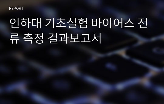 인하대 기초실험 바이어스 전류 측정 결과보고서