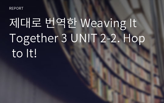 제대로 번역한 Weaving It Together 3 UNIT 2-2. Hop to It!