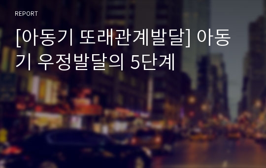 [아동기 또래관계발달] 아동기 우정발달의 5단계