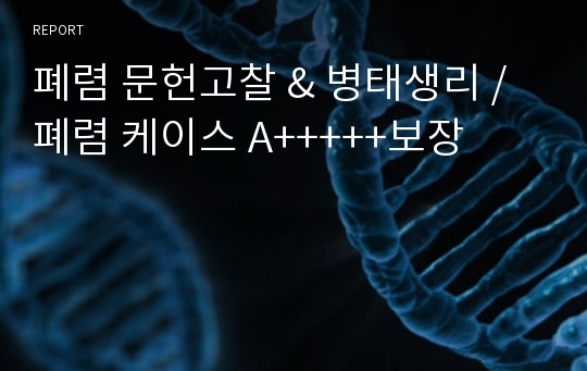 폐렴 문헌고찰 &amp; 병태생리 / 폐렴 케이스 A+++++보장