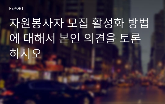 자원봉사자 모집 활성화 방법에 대해서 본인 의견을 토론하시오