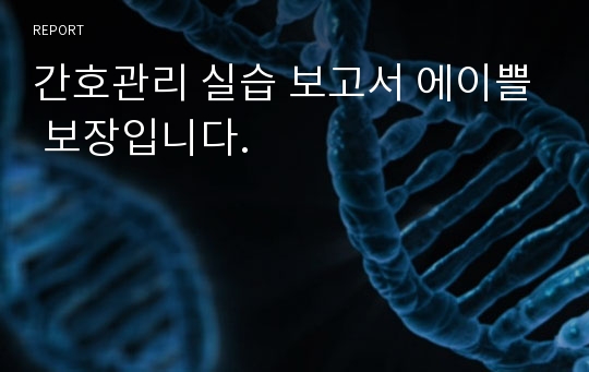 간호관리 실습 보고서 에이쁠 보장입니다.