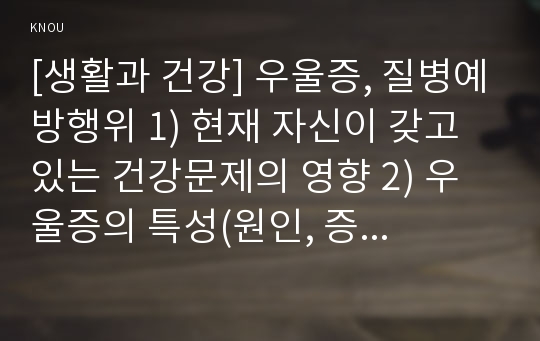 [생활과 건강] 경미한 우울증, 질병예방행위 1) 현재 자신이 갖고 있는 건강문제의 영향 2) 우울증의 특성(원인, 증상 등) 3) 우울증의 1차, 2차, 3차 질병예방행위