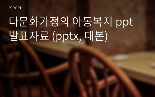 다문화가정의 아동복지 ppt 발표자료 (pptx, 대본)