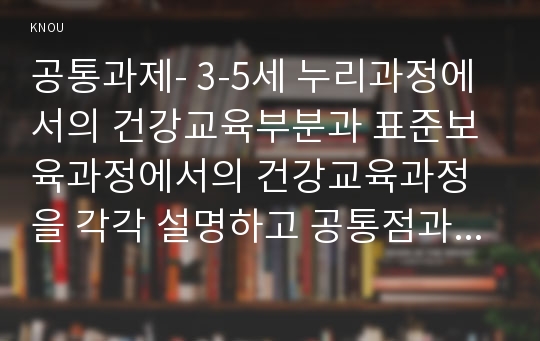 공통과제- 3-5세 누리과정에서의 건강교육부분과 표준보육과정에서의 건강교육과정을 각각 설명하고 공통점과 차이점을 비교해보시오.