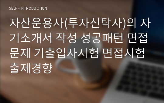 자산운용사(투자신탁사)의 자기소개서 작성 성공패턴 면접문제 기출입사시험 면접시험 출제경향