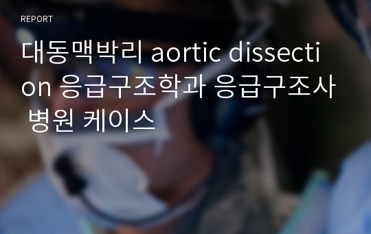 대동맥박리 aortic dissection 응급구조학과 응급구조사 병원 케이스