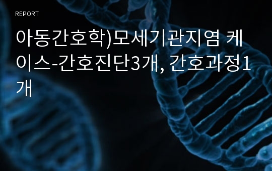 아동간호학)모세기관지염 케이스-간호진단3개, 간호과정1개