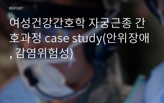 여성건강간호학 자궁근종 간호과정 case study(안위장애, 감염위험성)