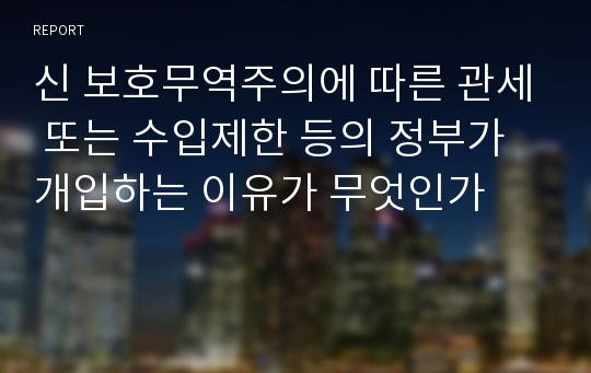 신 보호무역주의에 따른 관세 또는 수입제한 등의 정부가 개입하는 이유가 무엇인가