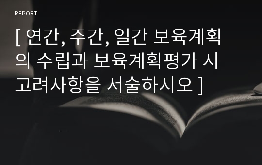 [ 연간, 주간, 일간 보육계획의 수립과 보육계획평가 시 고려사항을 서술하시오 ]