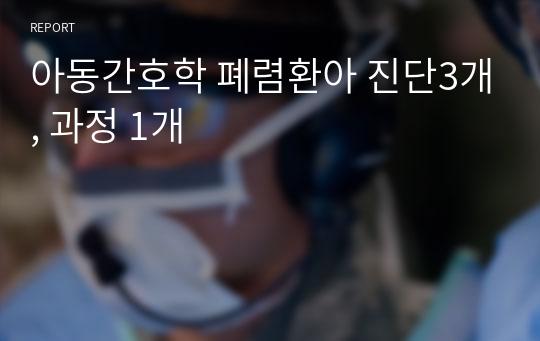 아동간호학 폐렴환아 진단3개, 과정 1개