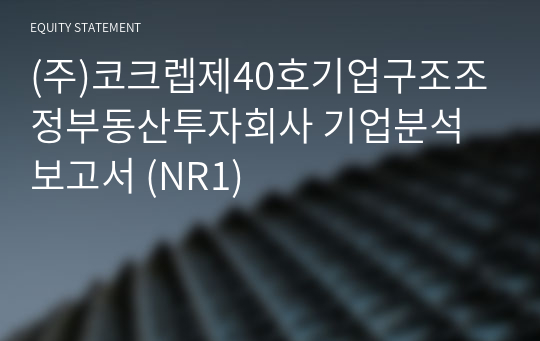 (주)코크렙제40호기업구조조정부동산투자회사 기업분석 보고서 (NR1)