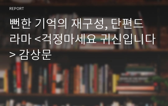 뻔한 기억의 재구성, 단편드라마 &lt;걱정마세요 귀신입니다&gt; 감상문