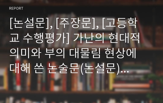 [논설문], [주장문], [고등학교 수행평가] 가난의 현대적 의미와 부의 대물림 현상에 대해 쓴 논술문(논설문)으로 최우수작입니다.