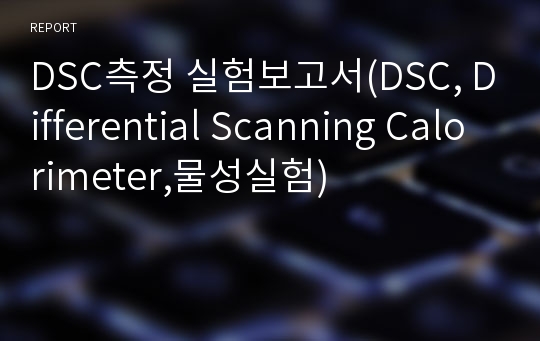 DSC측정 실험보고서(DSC, Differential Scanning Calorimeter,물성실험)