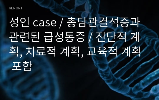 성인 case / 총담관결석증과 관련된 급성통증 / 진단적 계획, 치료적 계획, 교육적 계획 포함