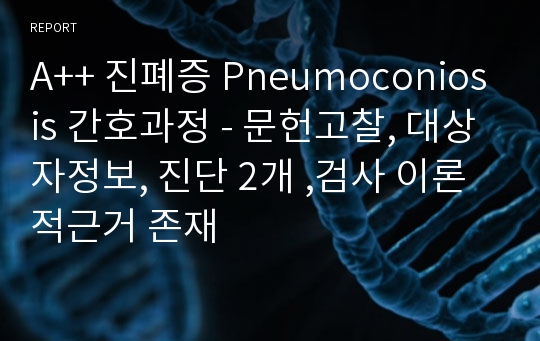 A++ 진폐증 Pneumoconiosis 간호과정 - 문헌고찰, 대상자정보, 진단 2개 ,검사 이론적근거 존재