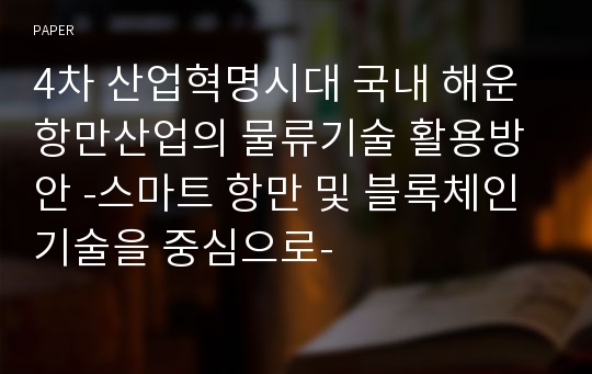 4차 산업혁명시대 국내 해운항만산업의 물류기술 활용방안 -스마트 항만 및 블록체인 기술을 중심으로-