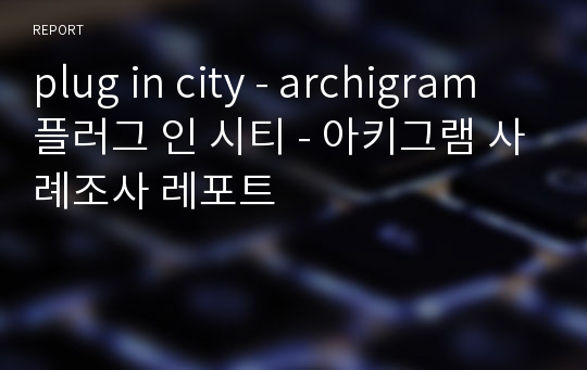 plug in city - archigram 플러그 인 시티 - 아키그램 사례조사 레포트