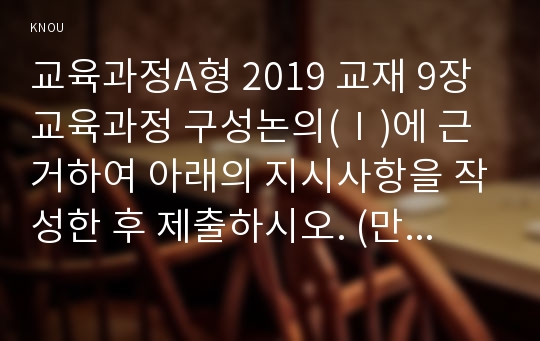 교육과정A형 2019 교재 9장 교육과정 구성논의(Ⅰ)에 근거하여 아래의 지시사항을 작성한 후 제출하시오. (만 5세용 창의성 교육과정 혹은 프로그램 제작)