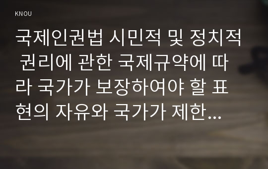 국제인권법 시민적 및 정치적 권리에 관한 국제규약에 따라 국가가 보장하여야 할 표현의 자유와 국가가 제한 할 수 있는 표현의 자유에 대하여 설명하시오.