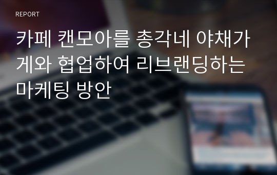 카페 캔모아를 총각네 야채가게와 협업하여 리브랜딩하는 마케팅 방안