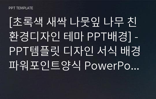 [초록색 새싹 나뭇잎 나무 친환경디자인 테마 PPT배경] - PPT템플릿 디자인 서식 배경파워포인트양식 PowerPoint PPT테마 프레젠테이션