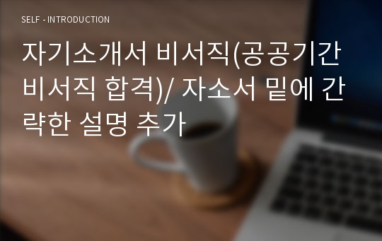 비서직 자기소개서 (공공기관 비서직 합격서)/ + 자소서 쓰는 팁 추가! + 면접질문 및 면접노하우 추가