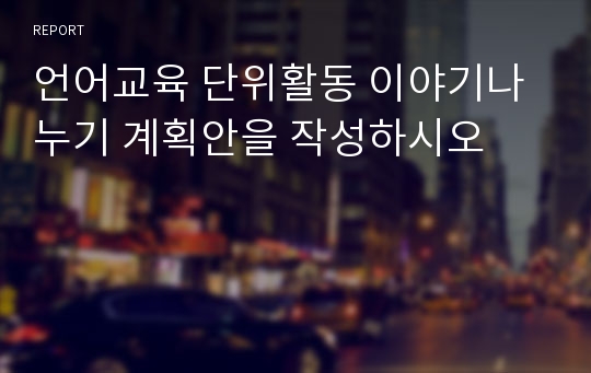 언어교육 단위활동 이야기나누기 계획안을 작성하시오