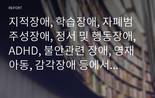 [2020 전면개정] 지적장애, 학습장애, 자폐범주성장애, 정서 및 행동장애, ADHD, 불안관련 장애, 영재아동, 감각장애 등에서 개인적으로 관심을 가진 장애를 선택하고, 관심을 가지게 된 이유에 대하여 논하시오.